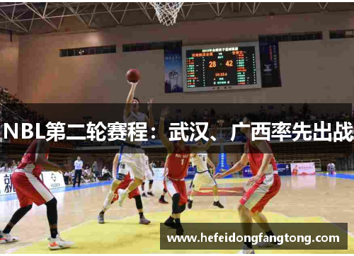 NBL第二轮赛程：武汉、广西率先出战