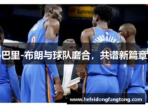 巴里-布朗与球队磨合，共谱新篇章