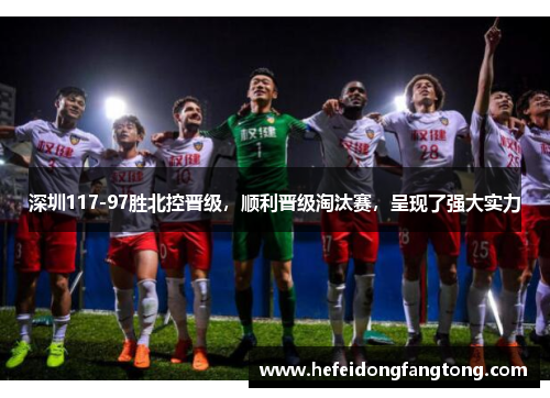 深圳117-97胜北控晋级，顺利晋级淘汰赛，呈现了强大实力