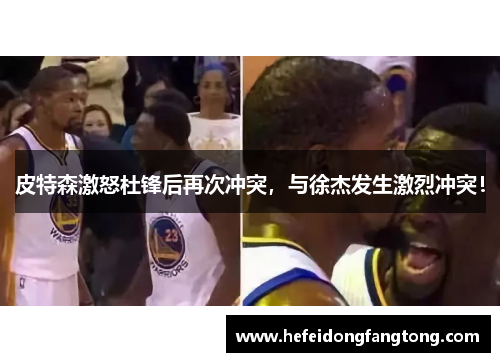 皮特森激怒杜锋后再次冲突，与徐杰发生激烈冲突！