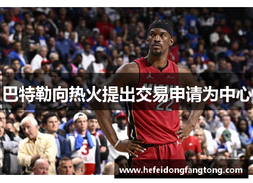 巴特勒向热火提出交易申请为中心