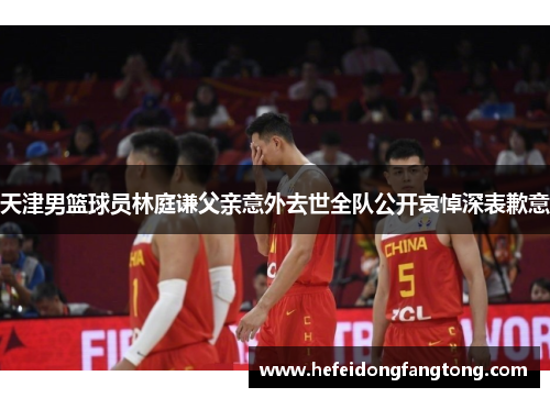 天津男篮球员林庭谦父亲意外去世全队公开哀悼深表歉意